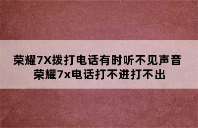 荣耀7X拨打电话有时听不见声音 荣耀7x电话打不进打不出